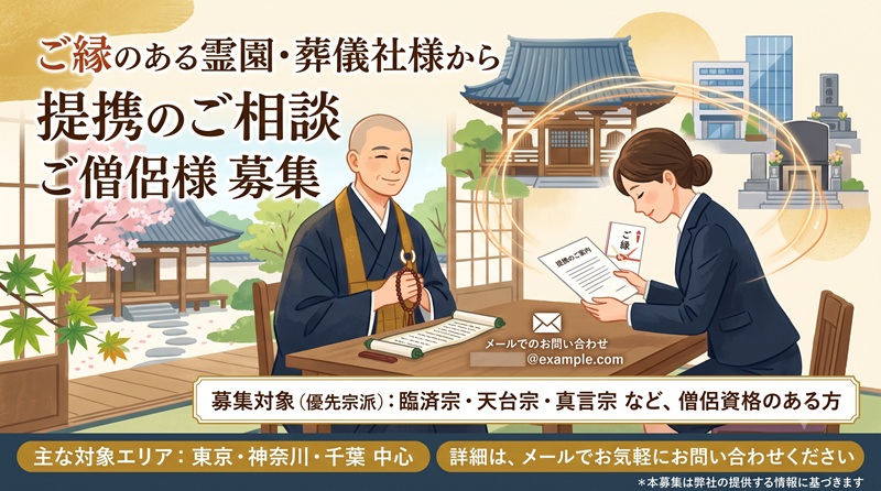 ご縁のある霊園や葬儀社からの依頼が多くご提携いただけるご僧侶様を探しております。 ＊僧侶資格のある方 ＊臨済宗・天台宗・真言宗の方優先 主には、東京・神奈川・千葉が中心となります